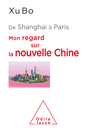 De Shanghai à Paris, mon regard sur la nouvelle Chine par Xu Bo, Odile Jacob, 2019